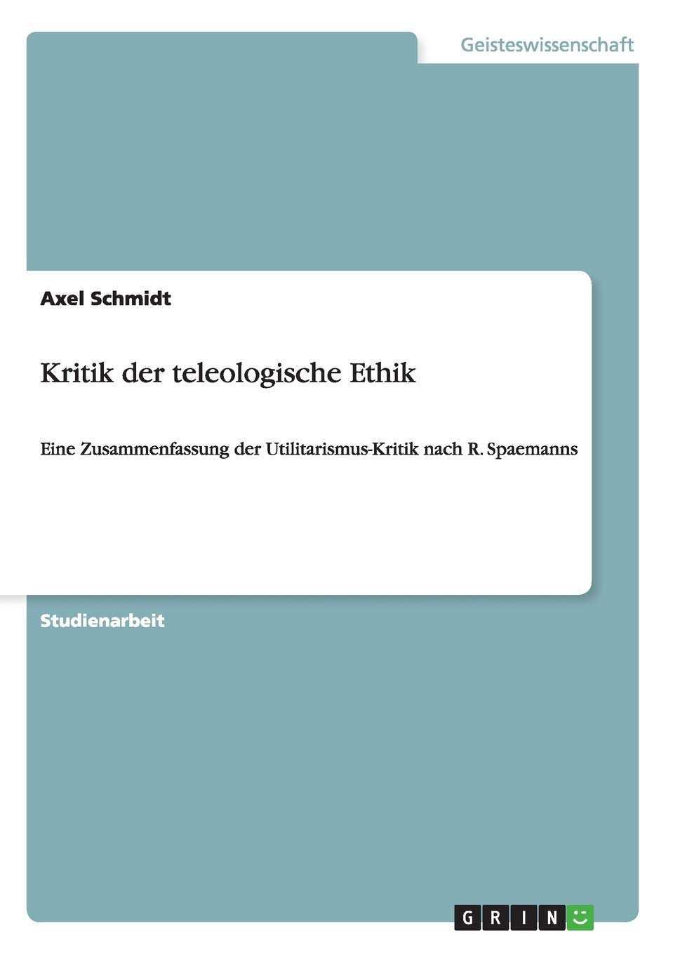 Kritik Der Teleologische Ethik Eine Zusammenfassung Der Utilitarismus Kritik Nach R Spaemanns Amazon De Schmidt Axel Bucher
